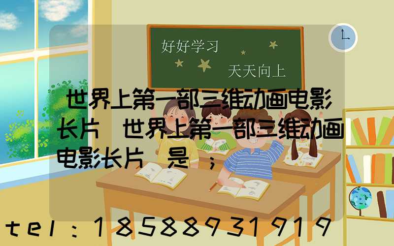 世界上第一部三维动画电影长片(世界上第一部三维动画电影长片 是)